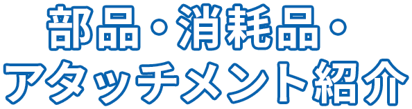 部品・消耗品・アタッチメント紹介